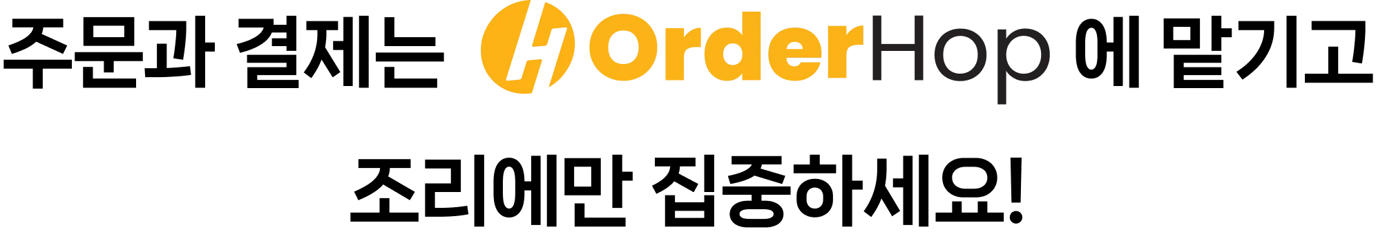 주문과 결제는 OrderHop에 맡기고 조리에만 집중하세요!